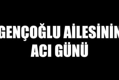 Gençoğlu ailesinin acı günü