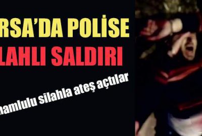 Bursa’da polise silahlı saldırı!