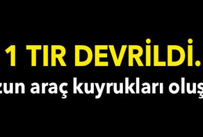11 TIR devrildi: Uzun araç kuyrukları oluştu