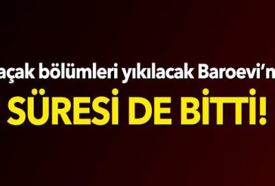 Kaçak bölümleri yıkılacak Baroevi’nin süresi de bitti!