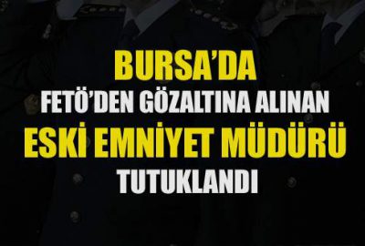 FETÖ’den gözaltına alınan eski emniyet müdürü tutuklandı