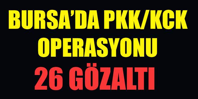 Bursa’da PKK/KCK operasyonu: 26 gözaltı