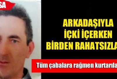 Arkadaşıyla içki içerken rahatsızlanıp öldü