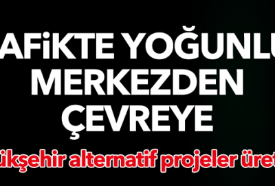 Trafikte yoğunluk merkezden çevreye