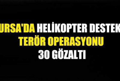 Bursa’da helikopter destekli terör operasyonu: 30 gözaltı