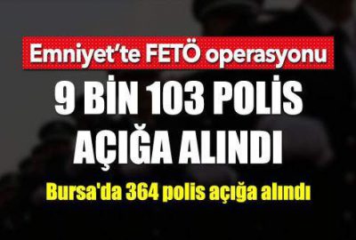 Emniyet’te FETÖ operasyonu: 9 bin 103 polis açığa alındı