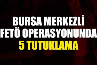 Bursa merkezli FETÖ operasyonunda 5 tutuklama
