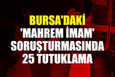 Bursa’daki ‘mahrem imam’ soruşturmasında 25 tutuklama