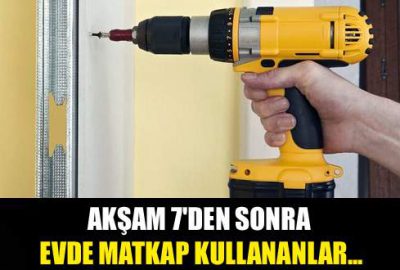 Akşam 7’den sonra evde matkap kullanmayın