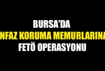 Bursa’da infaz koruma memurlarına FETÖ operasyonu