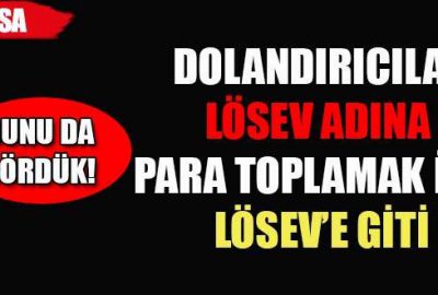 Dolandırıcılar LÖSEV adına para toplamak için LÖSEV’e gittiler