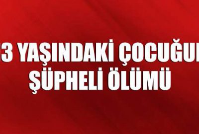 13 yaşındaki çocuğun şüpheli ölümü