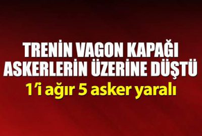 Trenin vagon kapağı askerlerin üzerine düştü: 5 yaralı