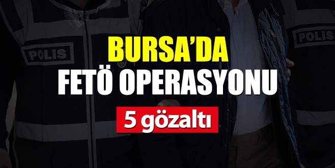 Bursa’da FETÖ operasyonu: 5 gözaltı
