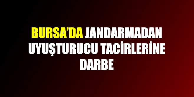Bursa’da jandarmadan uyuşturucu tacirlerine darbe
