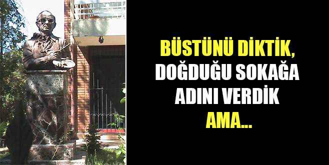 Büstünü diktik, doğduğu sokağa adını verdik ama…