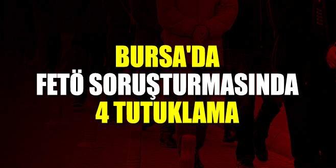 Bursa’da FETÖ’den 4 tutuklama