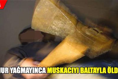 Yağmur yağmayınca muskacıyı baltayla öldürdü