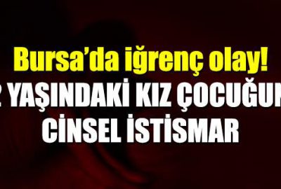 Bursa’da iğrenç olay! 12 yaşındaki kız çocuğuna cinsel istismar