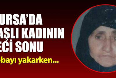 Bursa’da yaşlı kadının feci sonu! Sobayı yakarken…