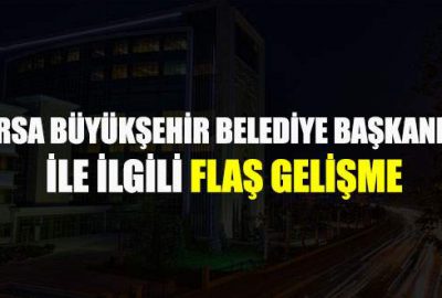Bursa Büyükşehir Belediye Başkanlığı ile ilgili flaş gelişme
