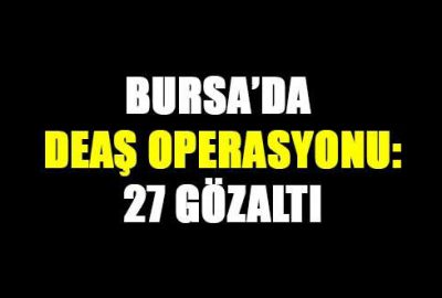 Bursa’da DEAŞ operasyonu: 27 gözaltı