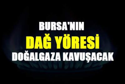 Bursa’nın dağ yöresi doğalgaza kavuşacak