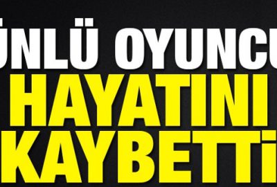 Ünlü oyuncu hayatını kaybetti