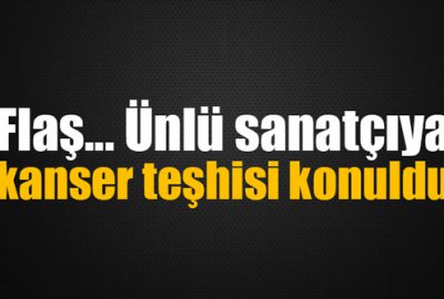 Ünlü sanatçıya kanser teşhisi konuldu!