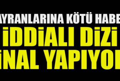 İddialı dizi final yapıyor!