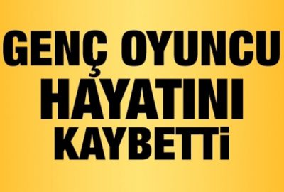 Genç oyuncu hayatını kaybetti