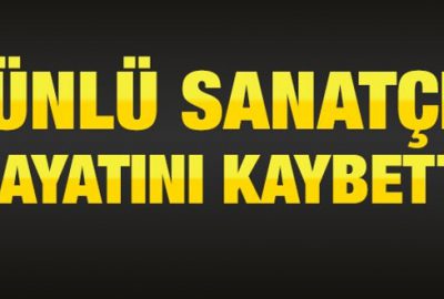 Ünlü sanatçı hayatını kaybetti!