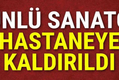Ünlü sanatçı hastaneye kaldırıldı!