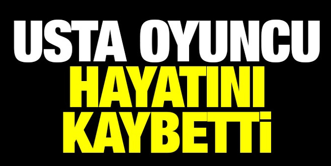 Usta oyuncu hayatını kaybetti