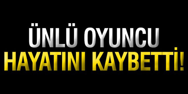 Ünlü oyuncu hayatını kaybetti