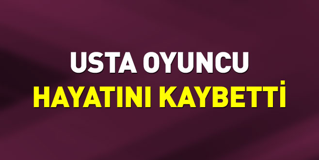 Usta oyuncu hayatını kaybetti