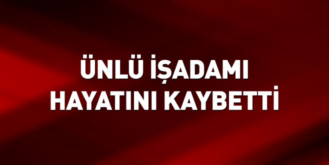 Ünlü işadamı hayatını kaybetti Ünlü işadamı hayatını kaybetti