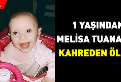 1 yaşındaki Melisa Tuana’nın kahreden ölümü