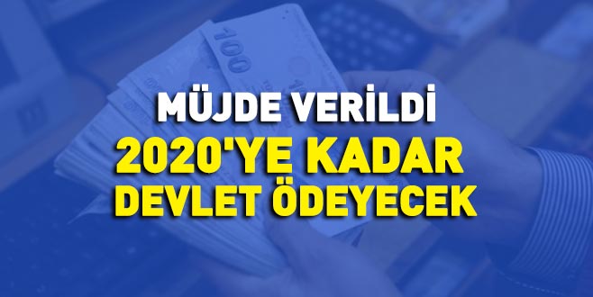 Müjde verildi: 2020’ye kadar devlet ödeyecek Müjde verildi: 2020’ye kadar devlet ödeyecek