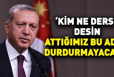 Cumhurbaşkanı Erdoğan: Kim ne derse desin attığımız bu adımı durdurmayacağız