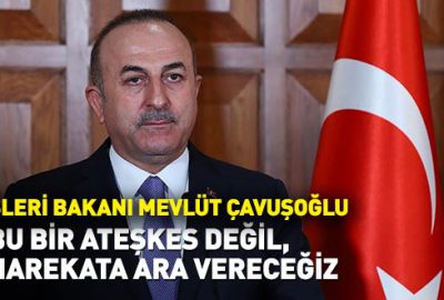 Çavuşoğlu: Bu bir ateşkes değil, harekata ara vereceğiz