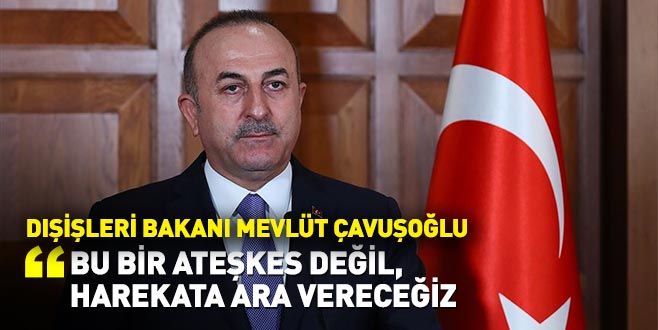 Çavuşoğlu: Bu bir ateşkes değil, harekata ara vereceğiz