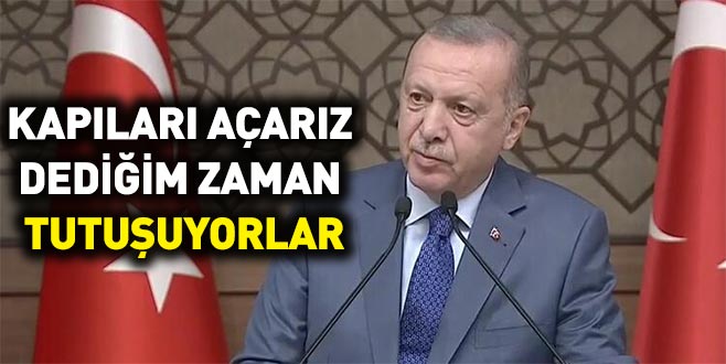 Cumhurbaşkanı Erdoğan: Kapıları açarız dediğim zaman tutuşuyorlar