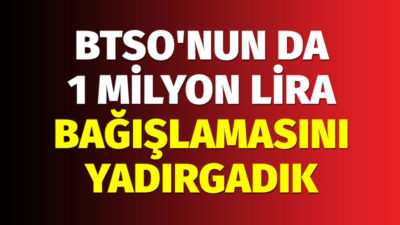 BTSO’nun da 1 milyon lira bağışlamasını yadırgadık