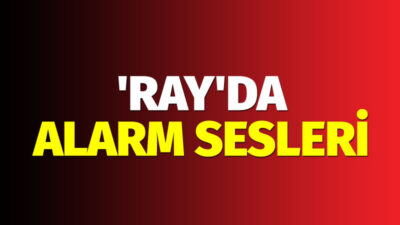 ‘Ray’da alarm sesleri