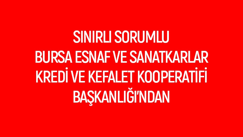 SINIRLI SORUMLU BURSA ESNAF VE SANATKARLAR KREDİ VE KEFALET KOOPERATİFİ BAŞKANLIĞINDAN